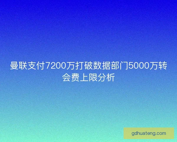 曼联支付7200万打破数据部门5000万转会费上限分析