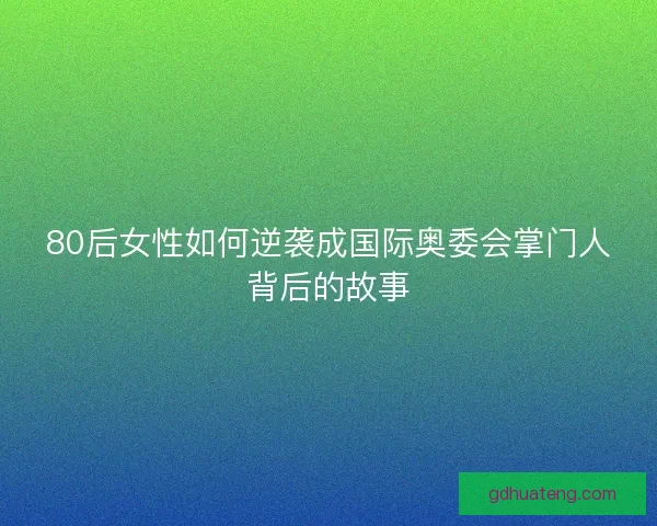 80后女性如何逆袭成国际奥委会掌门人背后的故事