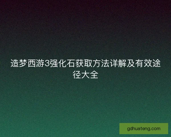 造梦西游3强化石获取方法详解及有效途径大全