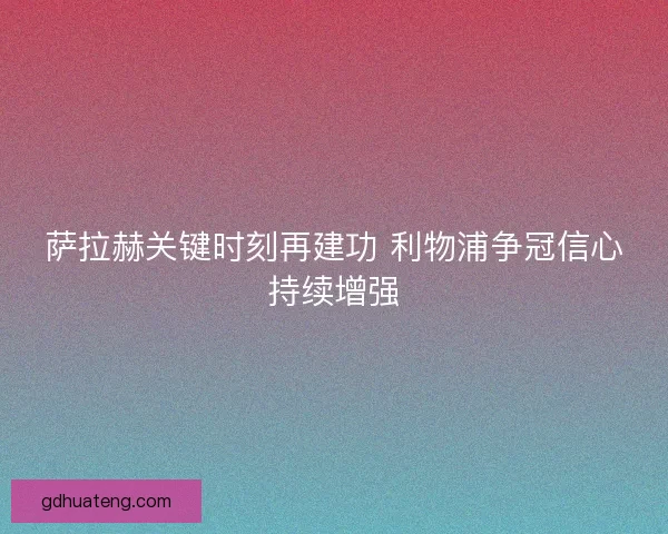 萨拉赫关键时刻再建功 利物浦争冠信心持续增强