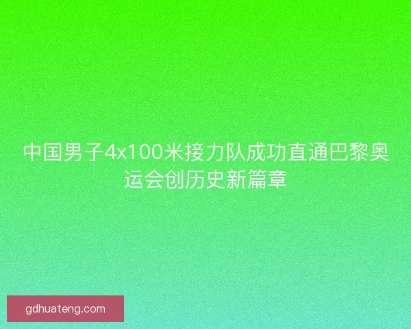 中国男子4x100米接力队成功直通巴黎奥运会创历史新篇章