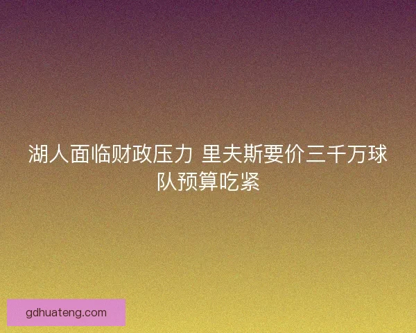 湖人面临财政压力 里夫斯要价三千万球队预算吃紧
