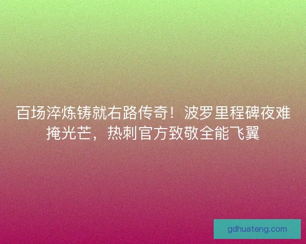 百场淬炼铸就右路传奇！波罗里程碑夜难掩光芒，热刺官方致敬全能飞翼